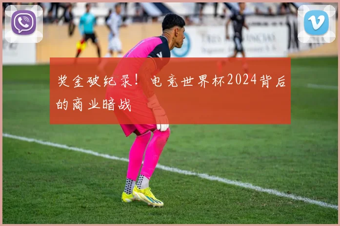 奖金破纪录！电竞世界杯2024背后的商业暗战